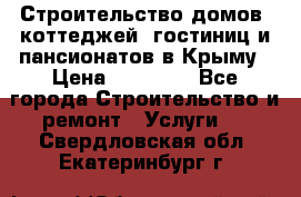 Строительство домов, коттеджей, гостиниц и пансионатов в Крыму › Цена ­ 35 000 - Все города Строительство и ремонт » Услуги   . Свердловская обл.,Екатеринбург г.